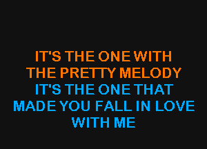 IT'S THEONEWITH
THE PRETTY MELODY
IT'S THEONETHAT
MADEYOU FALL IN LOVE
WITH ME