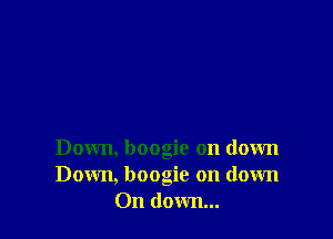 Down, boogie on down
Down, boogie on down
On down...