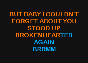 BUT BABY I COULDN'T
FORG ET ABOUT YOU
STOOD UP
BROKENHEARTED
AGAIN
BRRMM