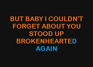 BUT BABY I COULDN'T
FORG ET ABOUT YOU
STOOD UP
BROKENHEARTED
AGAIN