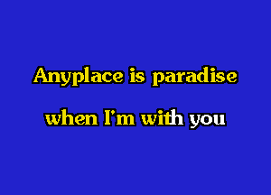 Anyplace is paradise

when I'm with you
