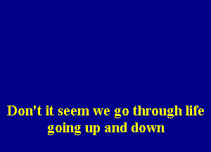 Don't it seem we go through life
going up and down