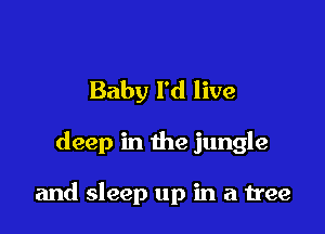 Baby I'd live

deep in the jungle

and sleep up in a tree