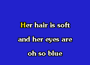 Her hair is soft

and her eyes are

oh so blue