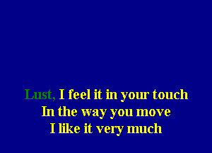 Lust, I feel it in your touch
In the way you move
I like it very much