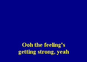 0011 the feeling's
getting strong, yeah