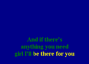 And if there's
anything you need
girl I'll be there for you