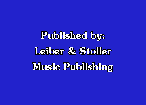 Published byz
Leiber 8z Stoller

Music Publishing