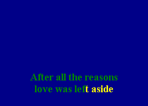 After all the reasons
love was left aside