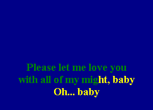 Please let me love you
with all of my might, baby
Oh... baby