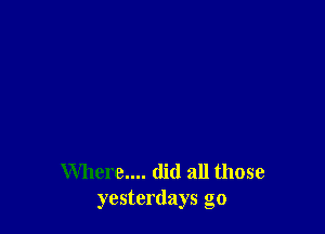 Where.... did all those
yesterdays go