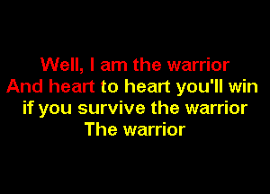 Well, I am the warrior
And heart to heart you'll win

if you survive the warrior
The warrior