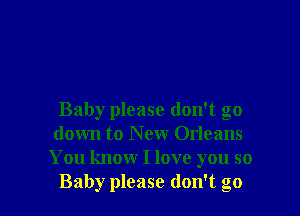 Baby please don't go
down to New Orleans
You know I love you so
Baby please don't go