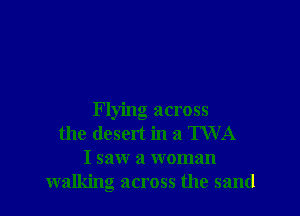 Flying across
the desert in a IVVA
I saw a woman
walking across the sand