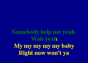 Somebody help me yeah
Woh yeah
My my my my my baby
Right now won't ya