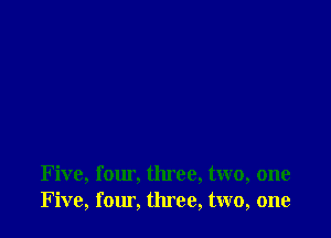 Five, four, three, two, one
Five, fomi. three, two, one