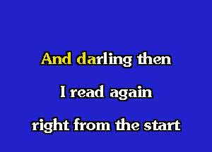 And darling then

I read again

right from the start