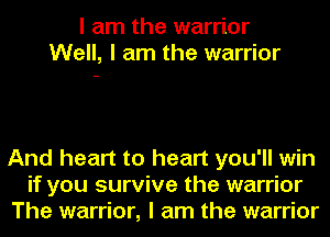 I am the warrior
Well, I am the warrior

And heart to heart you'll win
if you survive the warrior
The warrior, I am the warrior