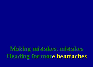 Making mistakes, mistakes
Heading for more heartaches