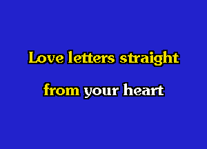 Love letters straight

from your heart