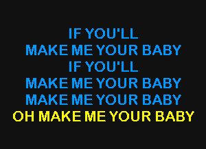OH MAKE ME YOUR BABY