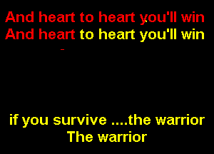 And heart to heart you'll win
And heart to heart you'll win

if you survive ....the warrior
The warrior