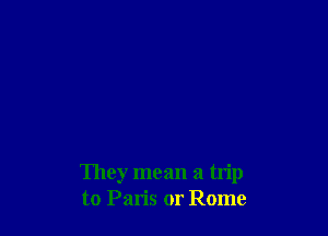 They mean a hip
to Paris or Rome