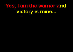 Yes, I am the warrior and
victory is mine...