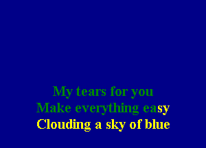 My tears for you
Make everything easy
Clouding a sky of blue