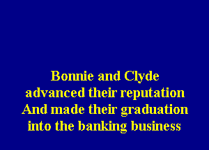 Bomlie and Clyde
advanced their reputation
And made their graduation
into the banking business