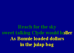Reach for the sky
sweet talking Clyde would holler
As Bomlie loaded dollars
in the julap bag