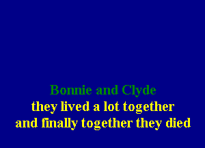 Bomlie and Clyde
they lived a lot together
and fmally together they died