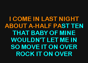 I COME IN LAST NIGHT
ABOUT A-HALF PAST TEN
THAT BABY OF MINE
WOULDN'T LET ME IN
80 MOVE IT ON OVER
ROCK IT ON OVER
