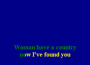 Woman have a country
now I've fomld you