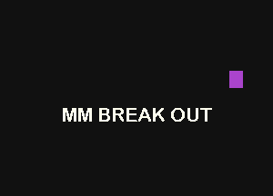 MM BREAK OUT