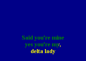 Said you're mine
yes you're my,
delta lady