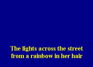 The lights across the street
from a rainbow in her hair