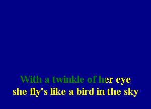 With a twinkle of her eye
she fly's like a bird in the sky