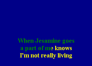 When Jesamine goes
a part of me knows
I'm not really living