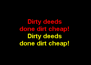 Dirty deeds
done dirt cheap!

Dirty deeds
done dirt cheap!