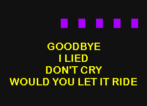 GOODBYE

l LIED
DON'T CRY
WOULD YOU LET IT RIDE