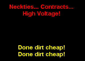 Neckties... Contracts...
High Voltage!

Done dirt cheap!
Done dirt cheap!