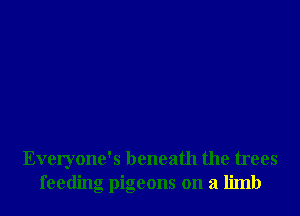 Everyone's beneath the trees
feeding pigeons on a limb
