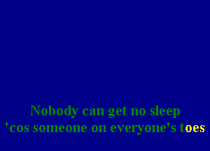Nobody can get no sleep
'cos someone on everyone's toes