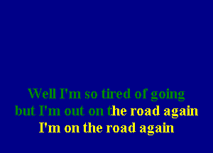 Well I'm so tired of going
but I'm out on the road again
I'm on the road again