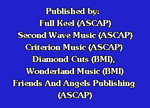 Published bgn
Full Keel (ASCAP)

Second Wave Music (ASCAP)

Criterion Music (ASCAP)

Diamond Cuts (BMI),

Wonderland Music (BMI)

Friends And Angels Publishing
(ASCAP)