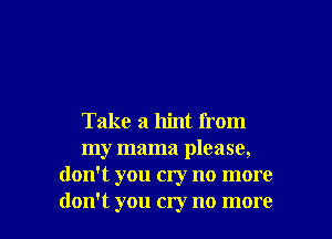 Take a 11th from
my mama please,
don't you cry no more

don't you cry no more I