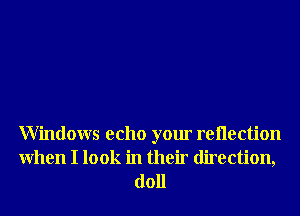 Windows echo your rellection
When I look in their direction,

doll