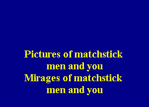 Pictures of matchstick
men and you
Mirages of matchstick

men and you I