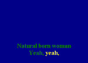 N atural born woman
Yeah, yeah,